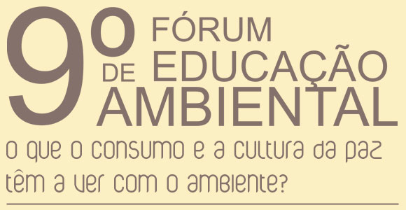 9º Fórum de Educação Ambiental - O que o consumo e a cultura da paz têm a ver com o ambiente?